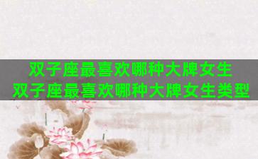 双子座最喜欢哪种大牌女生 双子座最喜欢哪种大牌女生类型